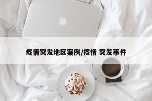 疫情突发地区案例/疫情 突发事件