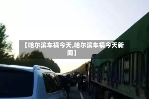 【哈尔滨车祸今天,哈尔滨车祸今天新闻】