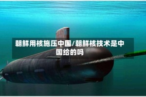 朝鲜用核施压中国/朝鲜核技术是中国给的吗