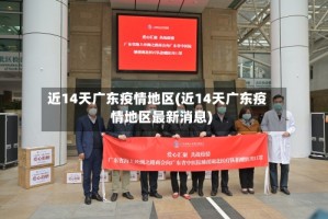 近14天广东疫情地区(近14天广东疫情地区最新消息)