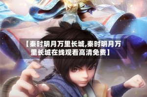 【秦时明月万里长城,秦时明月万里长城在线观看高清免费】