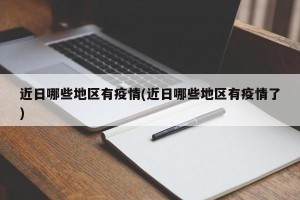 近日哪些地区有疫情(近日哪些地区有疫情了)