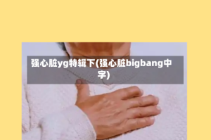 强心脏yg特辑下(强心脏bigbang中字)