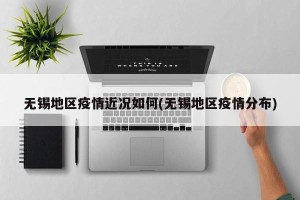 无锡地区疫情近况如何(无锡地区疫情分布)