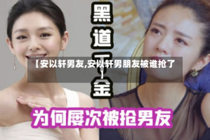 【安以轩男友,安以轩男朋友被谁抢了】