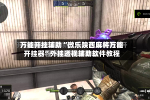万能开挂辅助“微乐陕西麻将万能开挂器”外挂透视辅助软件教程
