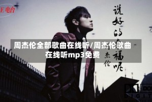 周杰伦全部歌曲在线听/周杰伦歌曲在线听mp3免费