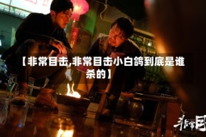 【非常目击,非常目击小白鸽到底是谁杀的】