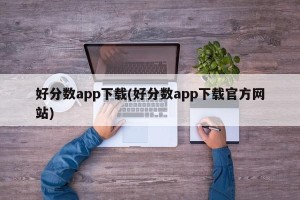 好分数app下载(好分数app下载官方网站)