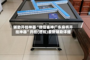 辅助开挂神器“微信雀神广东麻将开挂神器”开挂(透视)最新辅助详细