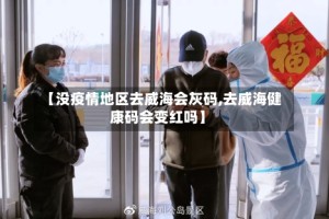 【没疫情地区去威海会灰码,去威海健康码会变红吗】