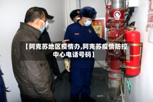 【阿克苏地区疫情办,阿克苏疫情防控中心电话号码】