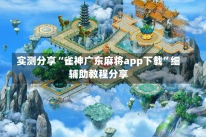 实测分享“雀神广东麻将app下载”细辅助教程分享