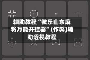 辅助教程“微乐山东麻将万能开挂器”(作弊)辅助透视教程
