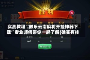 实测教程“微乐云南麻将开挂神器下载”专业师傅带你一起了解(确实有挂