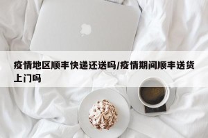 疫情地区顺丰快递还送吗/疫情期间顺丰送货上门吗