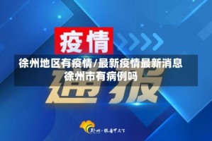徐州地区有疫情/最新疫情最新消息徐州市有病例吗