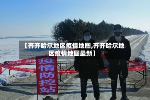 【齐齐哈尔地区疫情地图,齐齐哈尔地区疫情地图最新】