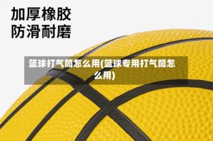 篮球打气筒怎么用(篮球专用打气筒怎么用)