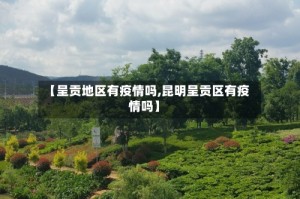 【呈贡地区有疫情吗,昆明呈贡区有疫情吗】