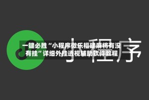 一键必胜“小程序微乐福建麻将有没有挂”详细外挂透视辅助软件教程