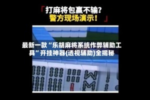 最新一款“乐胡麻将系统作弊辅助工具”开挂神器{透视辅助}全揭秘