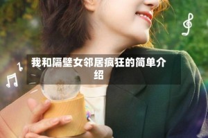 我和隔壁女邻居疯狂的简单介绍