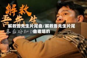 解救吾先生片尾曲/解救吾先生片尾曲谁唱的