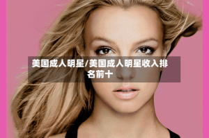 美国成人明星/美国成人明星收入排名前十