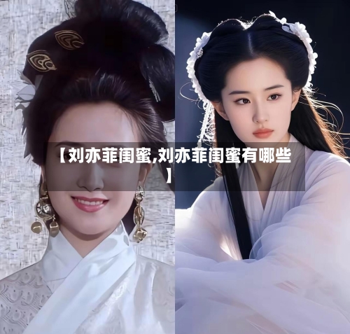 【刘亦菲闺蜜,刘亦菲闺蜜有哪些】-第2张图片