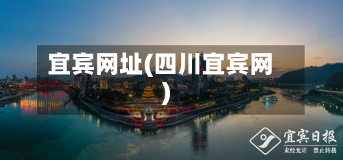 宜宾网址(四川宜宾网)-第1张图片