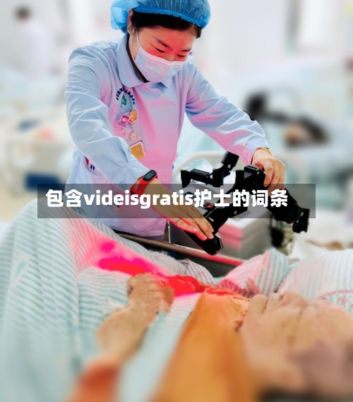 包含videisgratis护士的词条-第1张图片