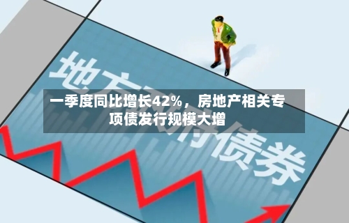 一季度同比增长42%	，房地产相关专项债发行规模大增-第3张图片