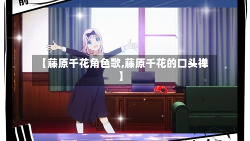 【藤原千花角色歌,藤原千花的口头禅】-第2张图片