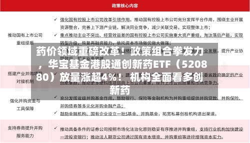药价领域重磅改革！政策组合拳发力，华宝基金港股通创新药ETF（520880）放量涨超4%！ 机构全面看多创新药-第1张图片