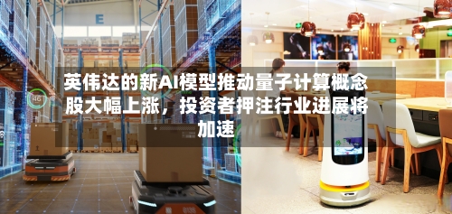 英伟达的新AI模型推动量子计算概念股大幅上涨，投资者押注行业进展将加速-第2张图片