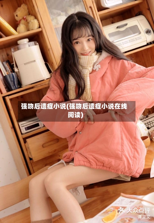 强吻后遗症小说(强吻后遗症小说在线阅读)-第1张图片