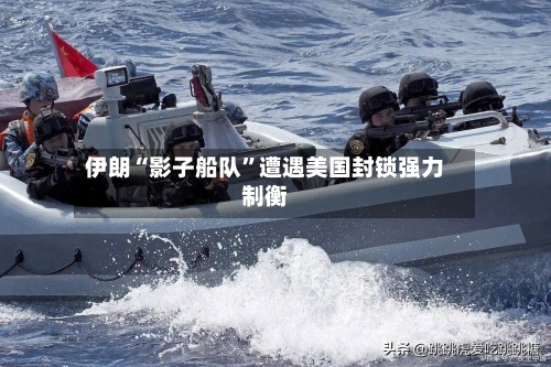伊朗“影子船队”遭遇美国封锁强力制衡-第1张图片