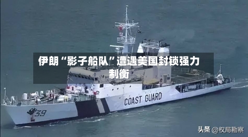 伊朗“影子船队	”遭遇美国封锁强力制衡-第2张图片