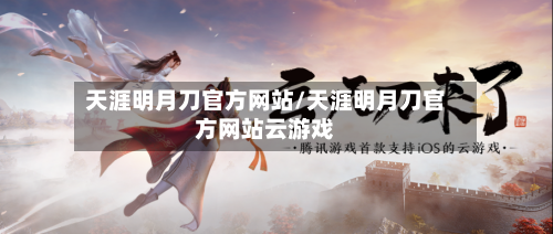 天涯明月刀官方网站/天涯明月刀官方网站云游戏-第1张图片