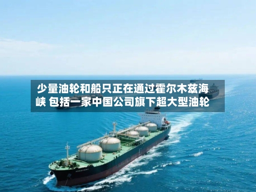 少量油轮和船只正在通过霍尔木兹海峡 包括一家中国公司旗下超大型油轮-第3张图片