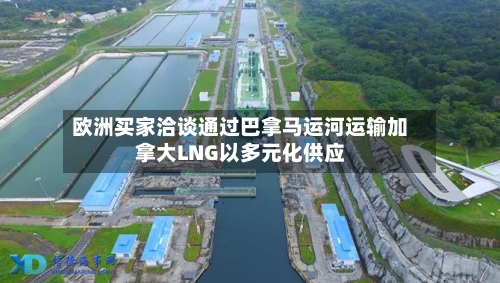 欧洲买家洽谈通过巴拿马运河运输加拿大LNG以多元化供应-第1张图片