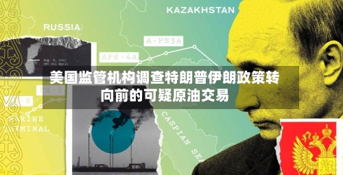 美国监管机构调查特朗普伊朗政策转向前的可疑原油交易-第2张图片