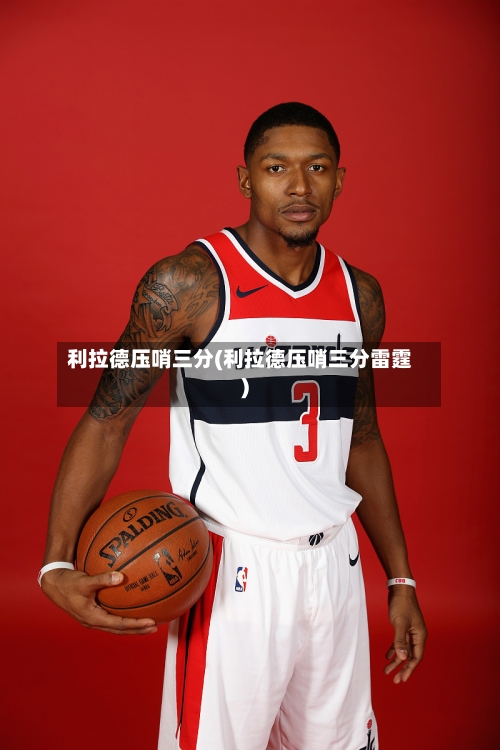 利拉德压哨三分(利拉德压哨三分雷霆)-第2张图片