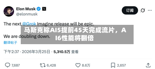 马斯克称AI5提前45天完成流片	，AI6性能将翻倍-第2张图片