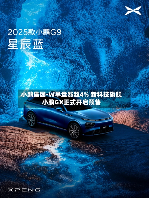 小鹏集团-W早盘涨超4% 新科技旗舰小鹏GX正式开启预售-第2张图片