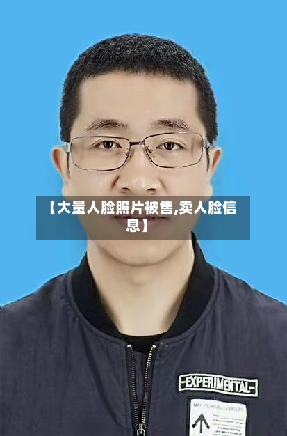 【大量人脸照片被售,卖人脸信息】-第1张图片