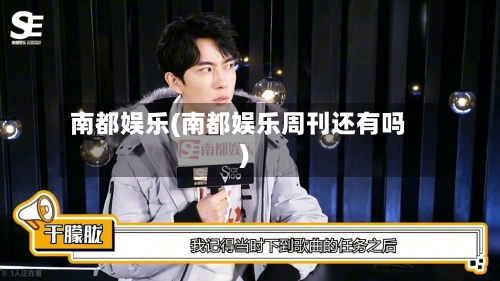 南都娱乐(南都娱乐周刊还有吗)-第1张图片