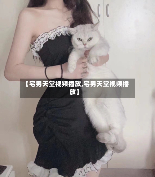 【宅男天堂视频播放,宅男天堂视频播放】-第1张图片