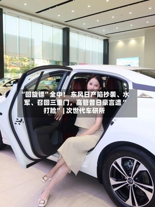 “回旋镖	”全中！ 东风日产陷抄袭、水军	、召回三重门，高管昔日豪言遭“打脸” | 次世代车研所-第1张图片